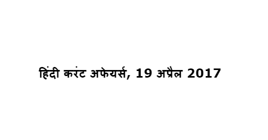 हिंदी करंट अफेयर्स, 19 अप्रैल 2017