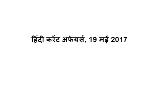 हिंदी करेंट अफेयर्स, 19 मई 2017