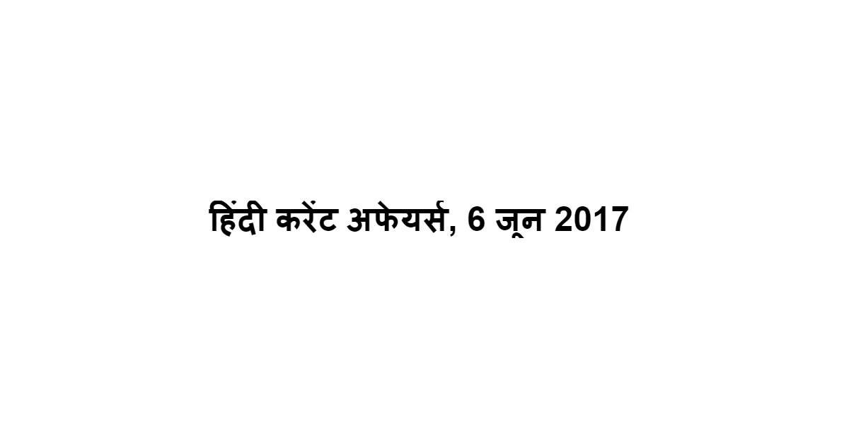 हिंदी करेंट अफेयर्स, 6 जून 2017