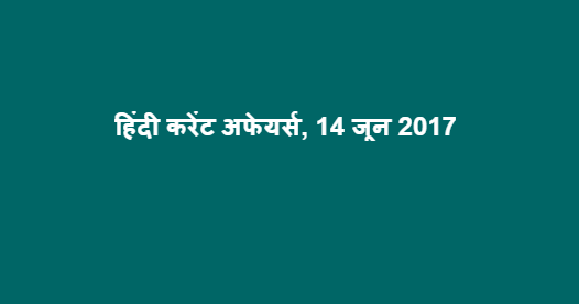 हिंदी करेंट अफेयर्स, 14 जून 2017