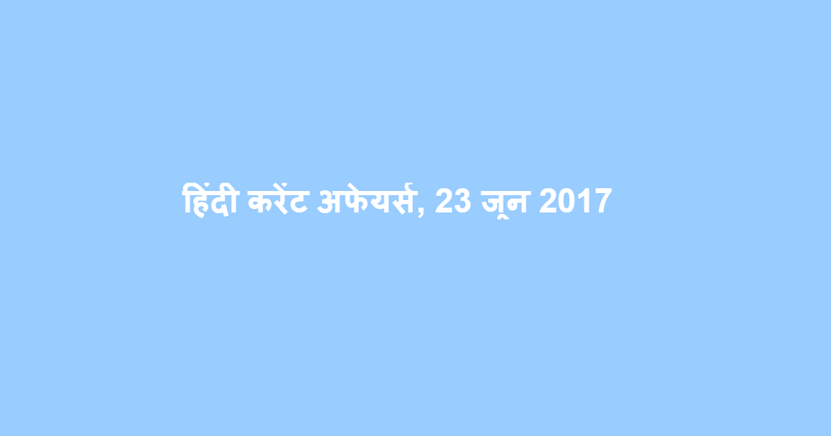 हिंदी करेंट अफेयर्स, 23 जून 2017