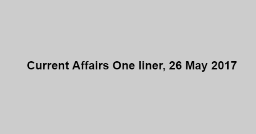Current Affairs One liner, 26 May 2017