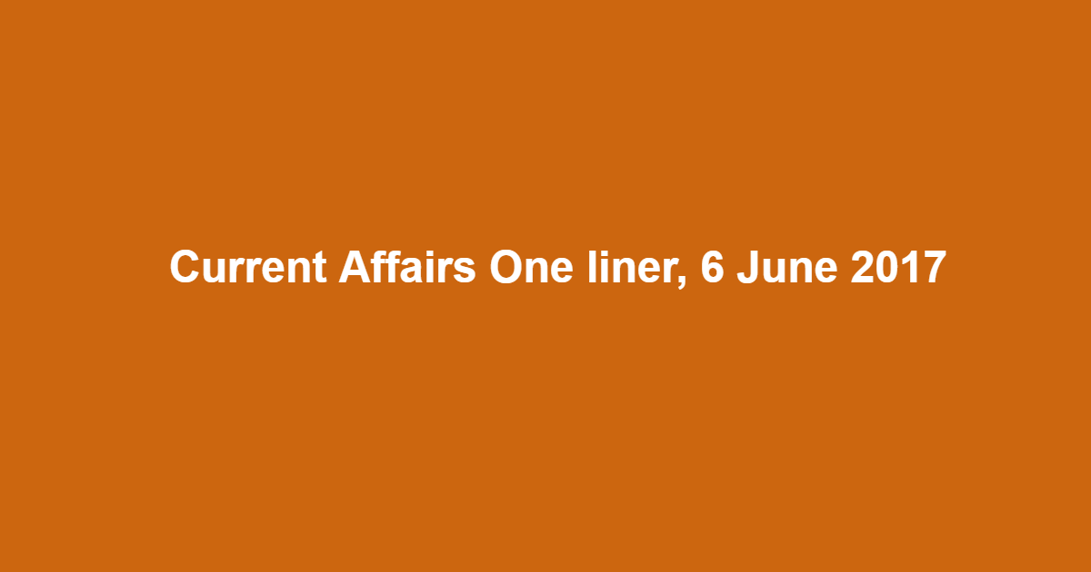 Current Affairs One liner, 6 June 2017