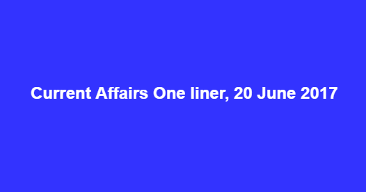 Current Affairs One liner, 20 June 2017