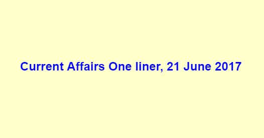 Current Affairs One liner, 21 June 2017