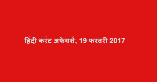 हिंदी करंट अफेयर्स, 19 फरवरी 2017