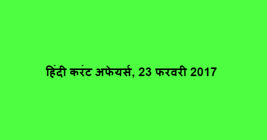 हिंदी करंट अफेयर्स, 23 फरवरी 2017