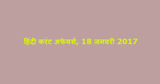 हिंदी करंट अफेयर्स, 18 जनवरी 2017