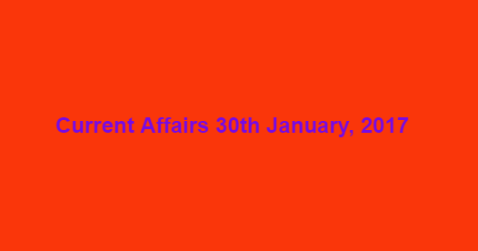 Current Affairs 30th January, 2017