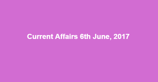 Current Affairs 6th June, 2017