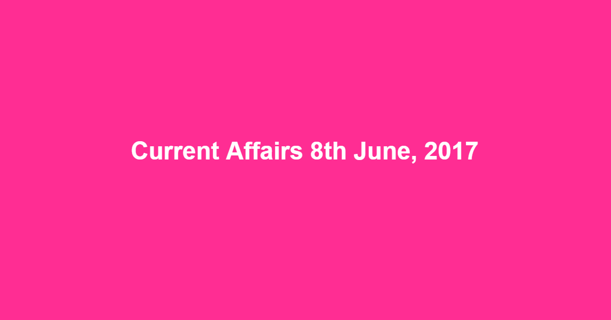 Current Affairs 8th June, 2017