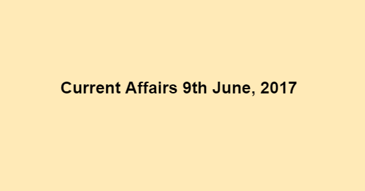 Current Affairs 9th June, 2017