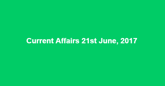 Current Affairs 21st June, 2017