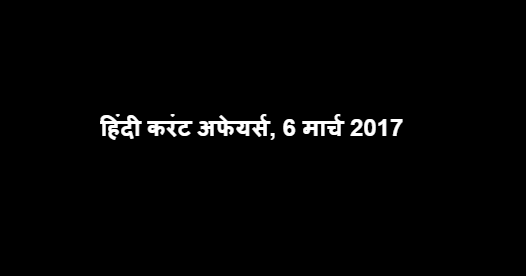 हिंदी करंट अफेयर्स, 6 मार्च 2017