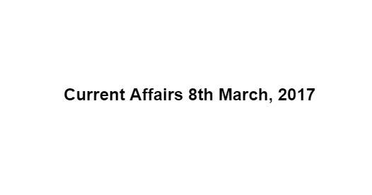 Current Affairs 8th March, 2017