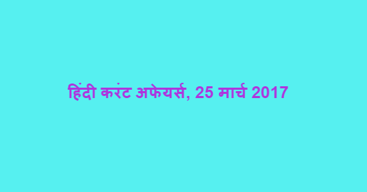 हिंदी करंट अफेयर्स, 25 मार्च 2017