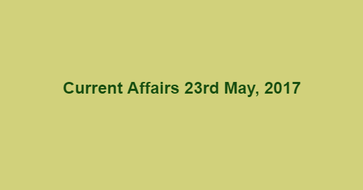 Current Affairs 23rd May, 2017