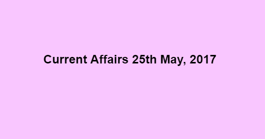 Current Affairs 25th May, 2017