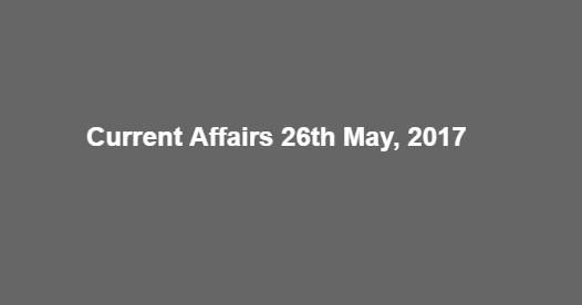 Current Affairs 26th May, 2017
