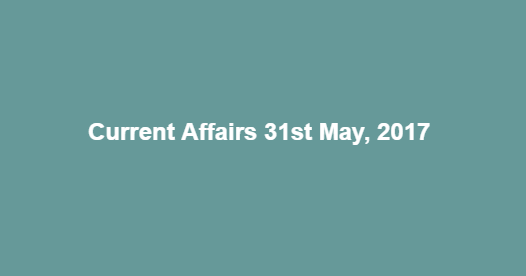 Current Affairs 31st May, 2017