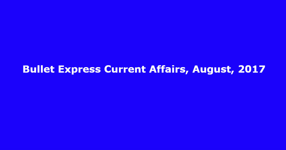 Bullet Express Current Affairs, August, 2017