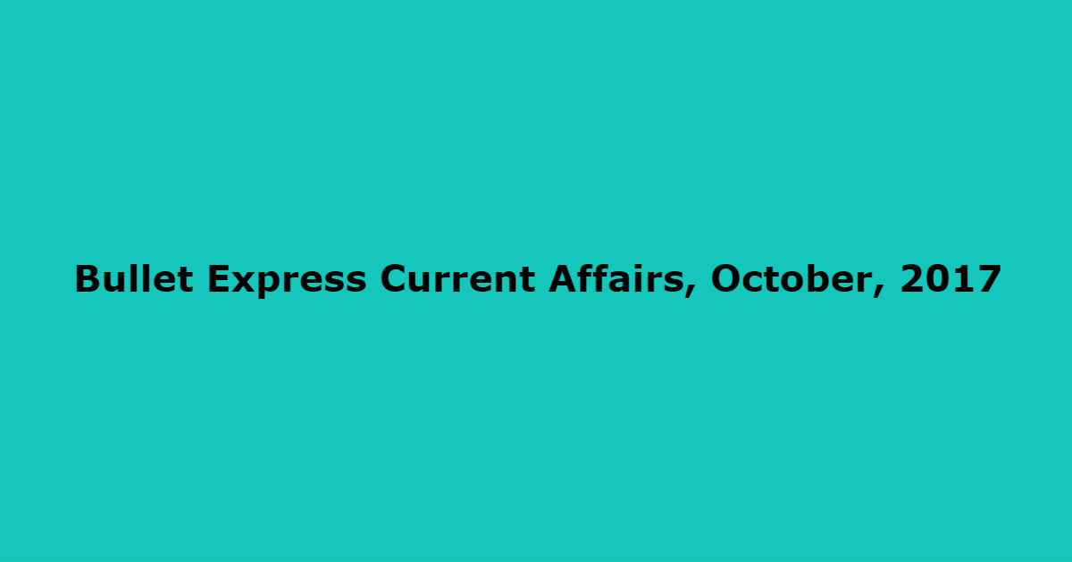 Bullet Express Current Affairs, October, 2017