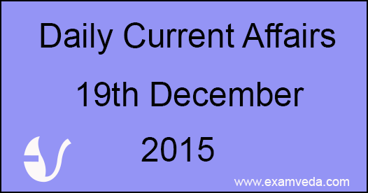 Current Affairs 19th December, 2015 Current Affairs 19th December, 2015