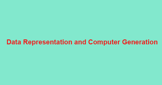 Must read Basic Computer Notes on Data Representation and Computer Generation for upcoming Various Exams