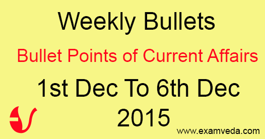 Current Affairs Weekly Bullets (1st to 6th December, 2015)