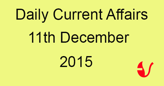Current Affairs 11th December, 2015 Current Affairs 11th December, 2015