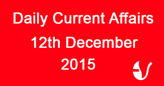 Current Affairs 12th December, 2015 Current Affairs 12th December, 2015