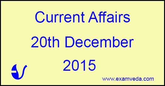 Current Affairs 20th December, 2015 Current Affairs 20th December, 2015