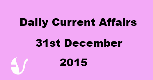 Current Affairs 31st December, 2015 Current Affairs 31st December, 2015