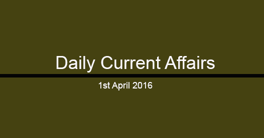 Current affairs 1st April, 2016