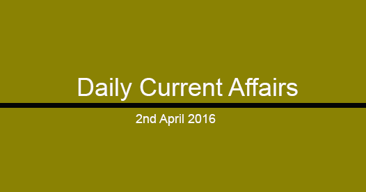 Current affairs 2nd April, 2016