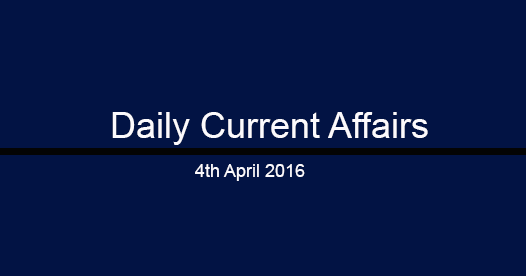Current affairs 4th April, 2016 Current affairs 4th April, 2016