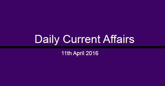 Current affairs 11th April, 2016 Current affairs 11th April, 2016