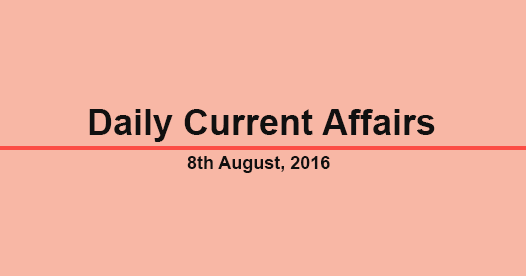 Current affairs 8th August, 2016