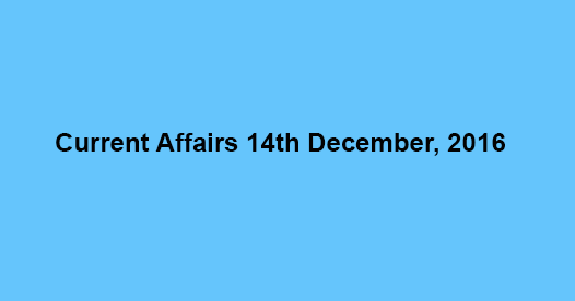 Current affairs 14th December, 2016