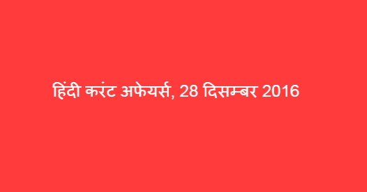 हिंदी करंट अफेयर्स, 28 दिसम्बर 2016 हिंदी करंट अफेयर्स, 28 दिसम्बर 2016