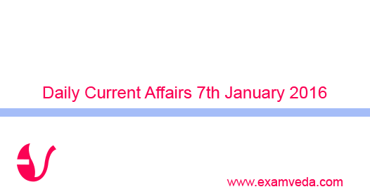Current Affairs 7th January, 2016 Current Affairs 7th January, 2016