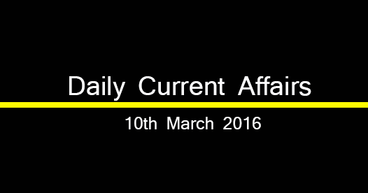 Current affairs 10th March, 2016