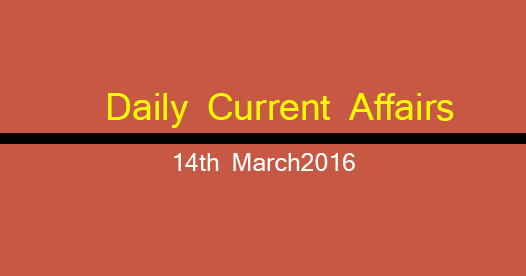 Current affairs 14th March, 2016 Current affairs 14th March, 2016
