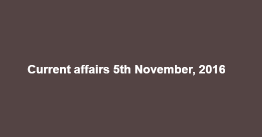 Current affairs 5th November, 2016