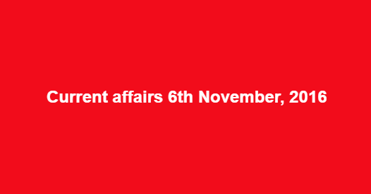 Current affairs 6th November, 2016