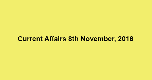 Current affairs 8th November, 2016