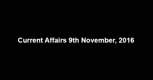 Current affairs 9th November, 2016