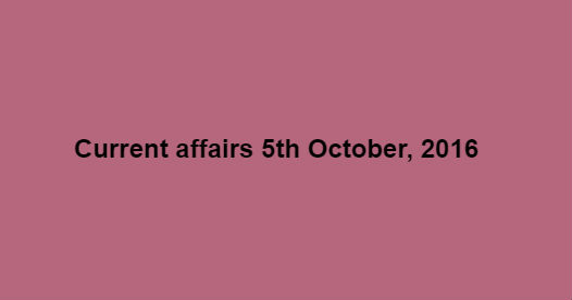 Current affairs 5th October, 2016