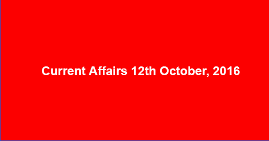 Current affairs 12th October, 2016