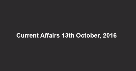 Current affairs 13th October, 2016 Current affairs 13th October, 2016